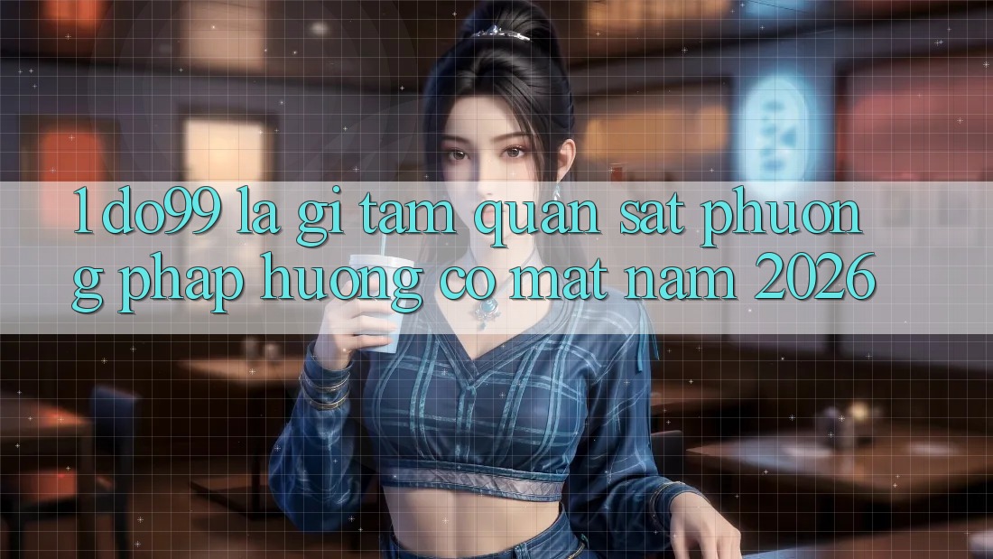 1. DO99 Là Gì? Tầm Quan sát Phương pháp Hướng Có mặt Năm 2026