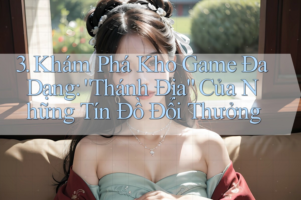 3. Khám Phá Kho Game Đa Dạng: “Thánh Địa” Của Những Tín Đồ Đổi Thưởng