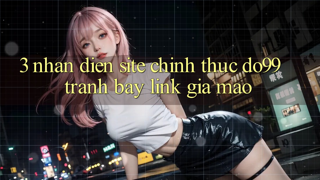 3. Nhận Diện Site Chính Thức DO99 - Tránh Bẫy Link Giả Mạo