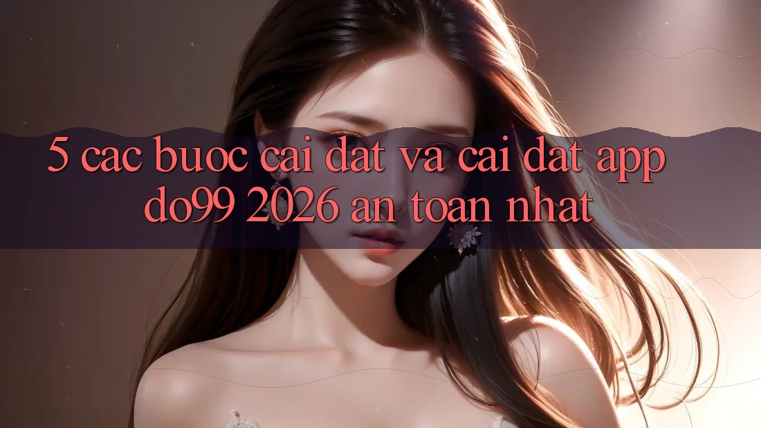 5. Các bước Cài đặt Và Cài Đặt App DO99 2026 An Toàn Nhất