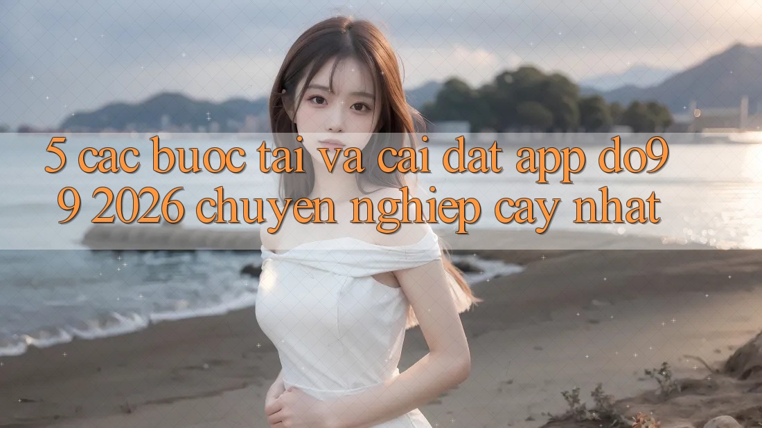 5. Các bước Tải Và Cài Đặt App DO99 2026 Chuyên nghiệp cậy Nhất