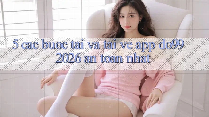 5. Các bước Tải Và Tải về App DO99 2026 An Toàn Nhất