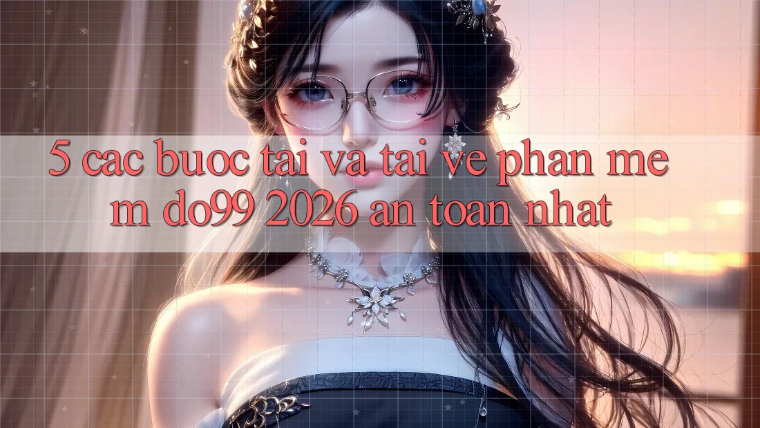 5. Các bước Tải Và Tải về Phần mềm DO99 2026 An Toàn Nhất