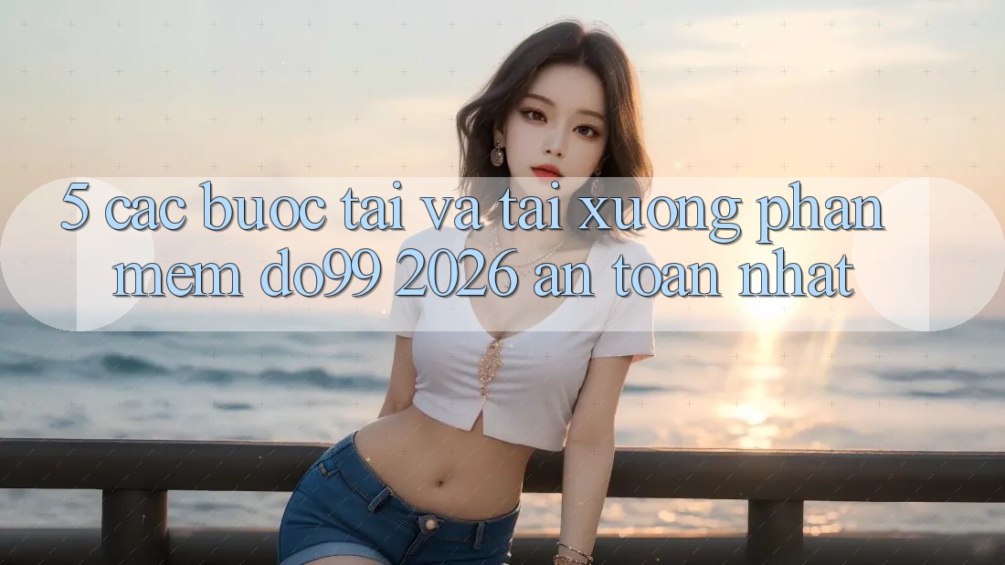 5. Các bước Tải Và Tải xuống Phần mềm DO99 2026 An Toàn Nhất