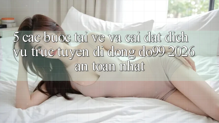 5. Các bước Tải về Và Cài Đặt Dịch vụ trực tuyến di động DO99 2026 An Toàn Nhất
