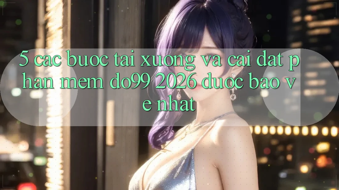 5. Các bước Tải xuống Và Cài Đặt Phần mềm DO99 2026 Được bảo vệ Nhất