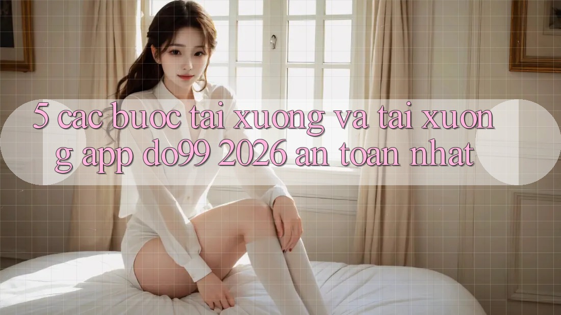 5. Các bước Tải xuống Và Tải xuống App DO99 2026 An Toàn Nhất