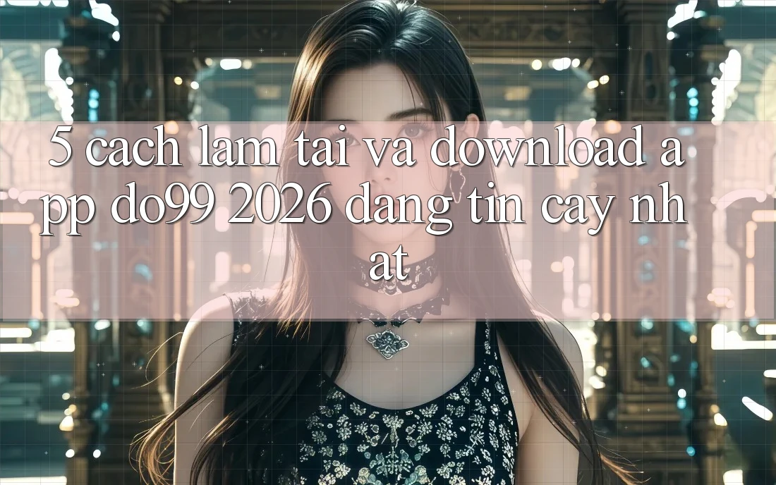 5. Cách làm Tải Và Download App DO99 2026 Đáng tin cậy Nhất