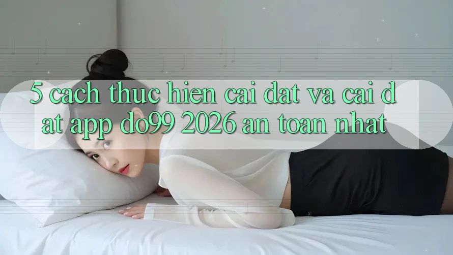 5. Cách thực hiện Cài đặt Và Cài Đặt App DO99 2026 An Toàn Nhất