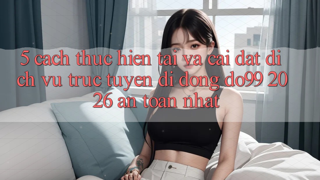 5. Cách thực hiện Tải Và Cài Đặt Dịch vụ trực tuyến di động DO99 2026 An Toàn Nhất
