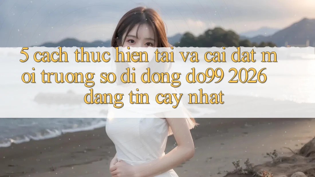 5. Cách thực hiện Tải Và Cài Đặt Môi trường số di động DO99 2026 Đáng tin cậy Nhất