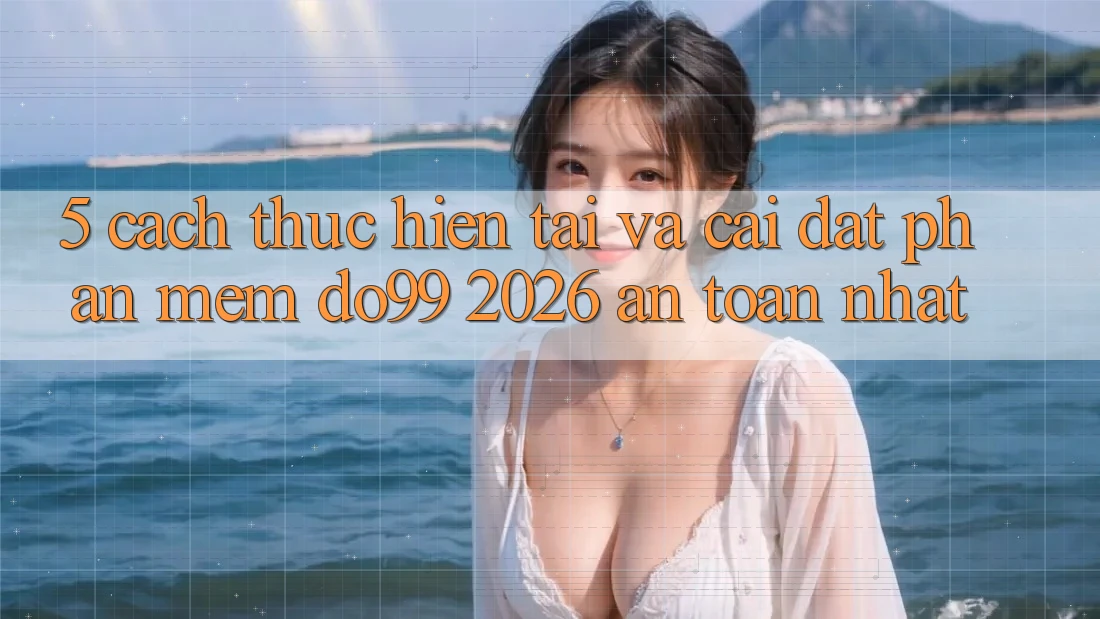5. Cách thực hiện Tải Và Cài Đặt Phần mềm DO99 2026 An Toàn Nhất