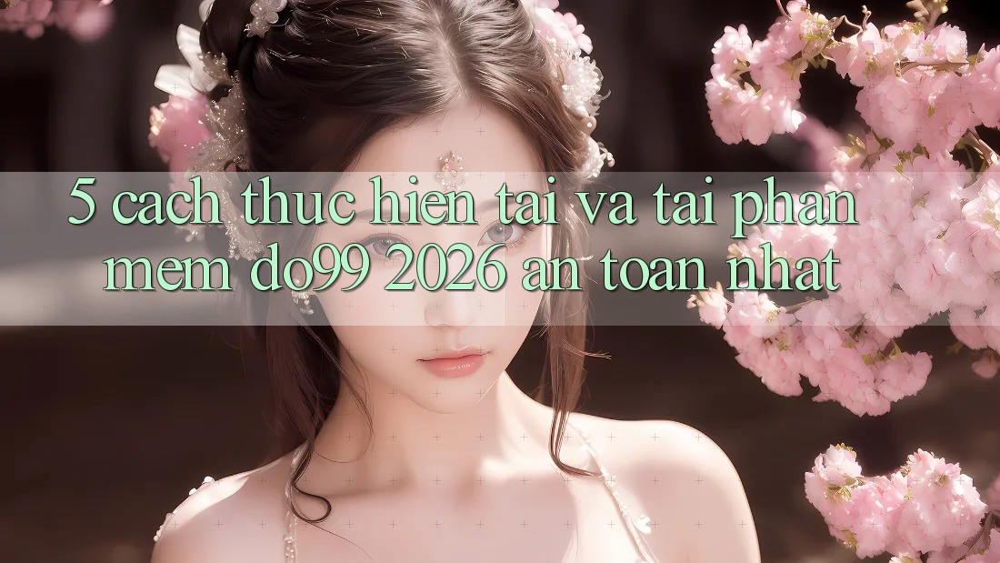 5. Cách thực hiện Tải Và Tải Phần mềm DO99 2026 An Toàn Nhất