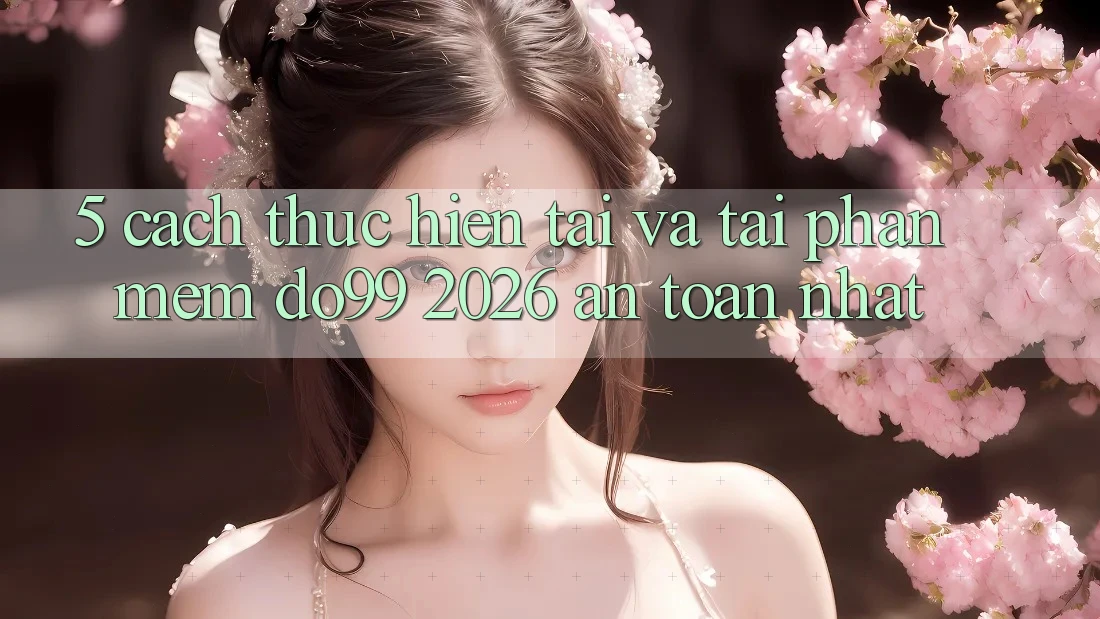 5. Cách thực hiện Tải Và Tải Phần mềm DO99 2026 An Toàn Nhất