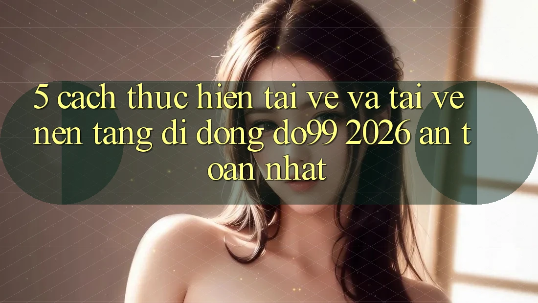 5. Cách thực hiện Tải về Và Tải về Nền tảng di động DO99 2026 An Toàn Nhất