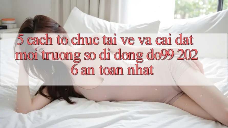 5. Cách tổ chức Tải về Và Cài Đặt Môi trường số di động DO99 2026 An Toàn Nhất