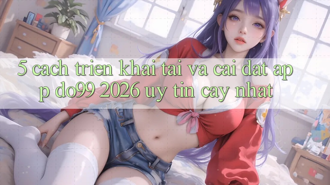 5. Cách triển khai Tải Và Cài Đặt App DO99 2026 Uy tín cậy Nhất