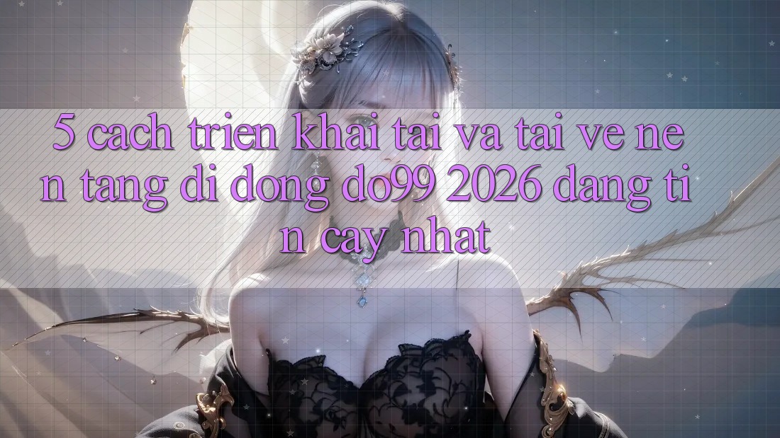 5. Cách triển khai Tải Và Tải về Nền tảng di động DO99 2026 Đáng tin cậy Nhất