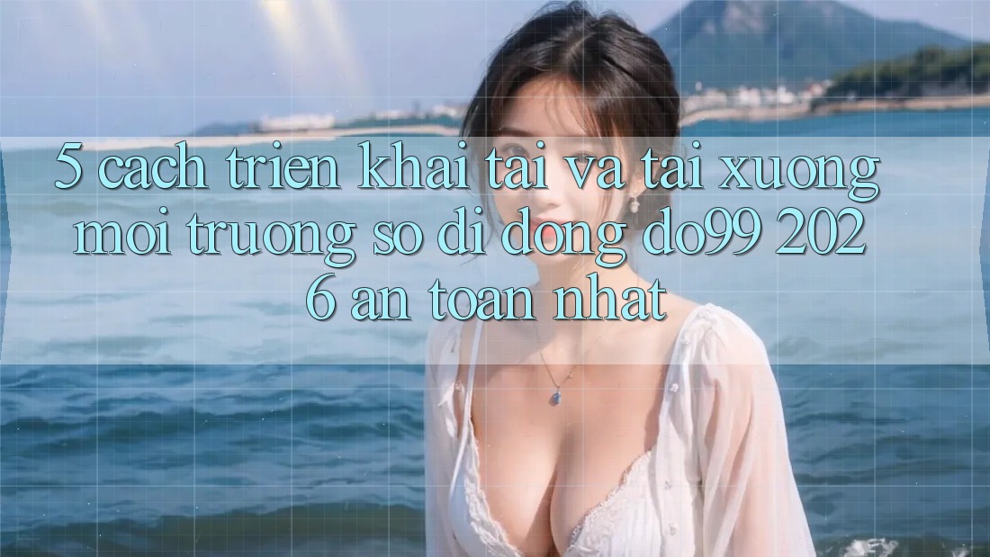 5. Cách triển khai Tải Và Tải xuống Môi trường số di động DO99 2026 An Toàn Nhất