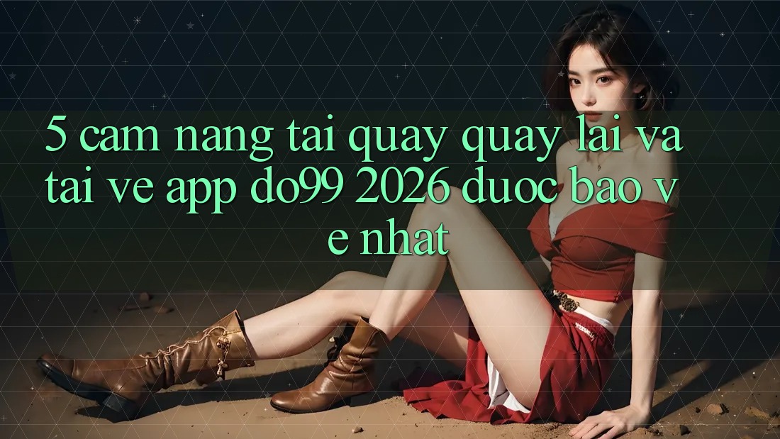 5. Cẩm nang Tải quay quay lại Và Tải về App DO99 2026 Được bảo vệ Nhất