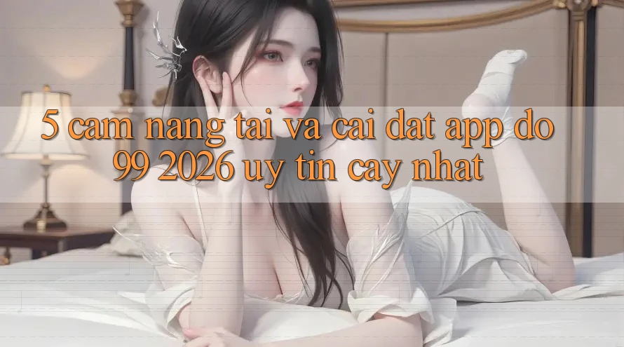 5. Cẩm nang Tải Và Cài Đặt App DO99 2026 Uy tín cậy Nhất