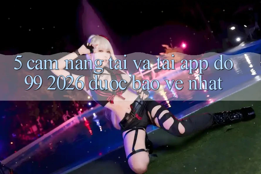 5. Cẩm nang Tải Và Tải App DO99 2026 Được bảo vệ Nhất