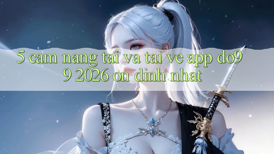 5. Cẩm nang Tải Và Tải về App DO99 2026 Ổn định Nhất