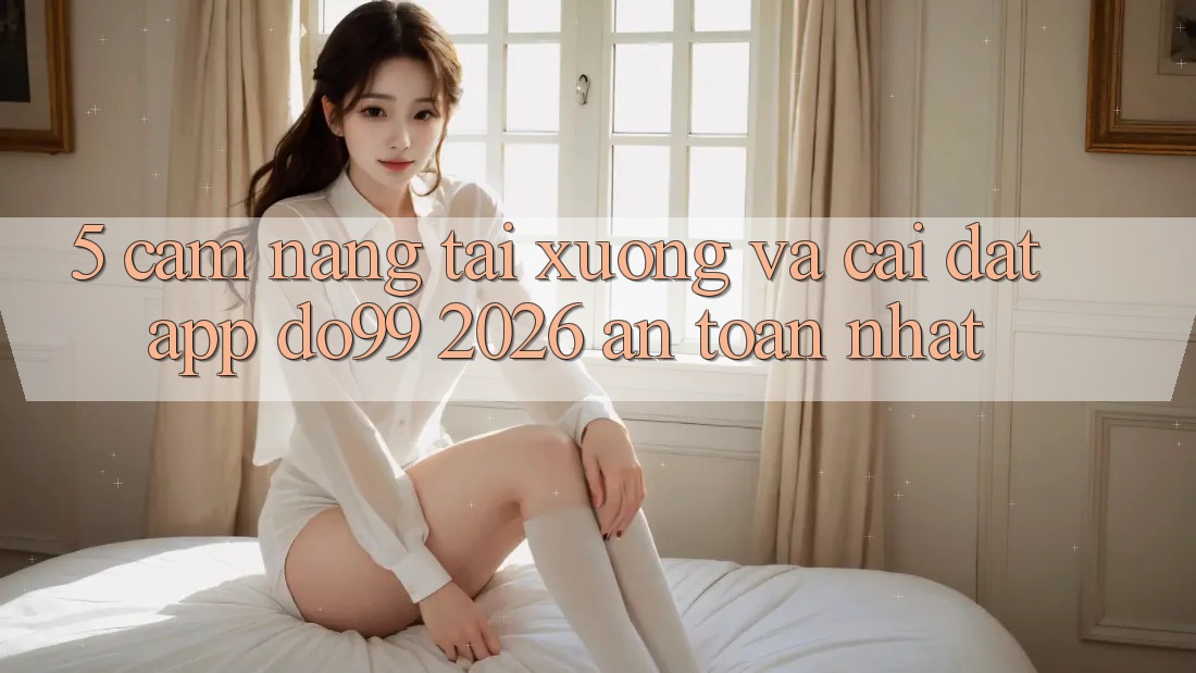 5. Cẩm nang Tải xuống Và Cài Đặt App DO99 2026 An Toàn Nhất