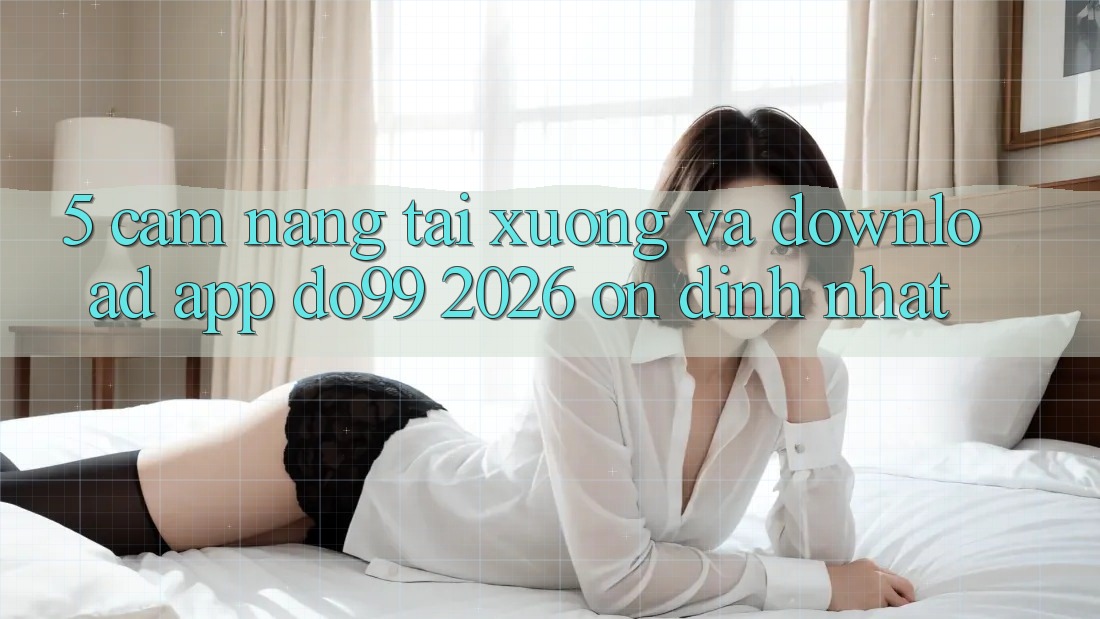 5. Cẩm nang Tải xuống Và Download App DO99 2026 Ổn định Nhất