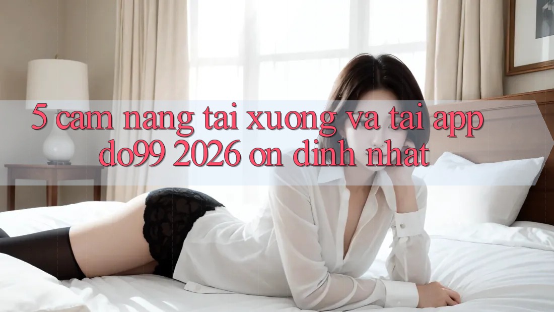 5. Cẩm nang Tải xuống Và Tải App DO99 2026 Ổn định Nhất