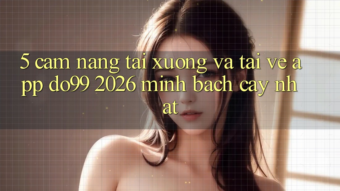 5. Cẩm nang Tải xuống Và Tải về App DO99 2026 Minh bạch cậy Nhất