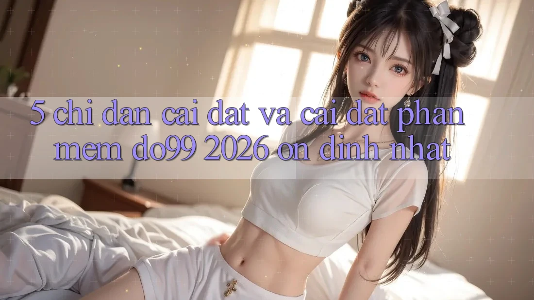 5. Chỉ dẫn Cài đặt Và Cài Đặt Phần mềm DO99 2026 Ổn định Nhất