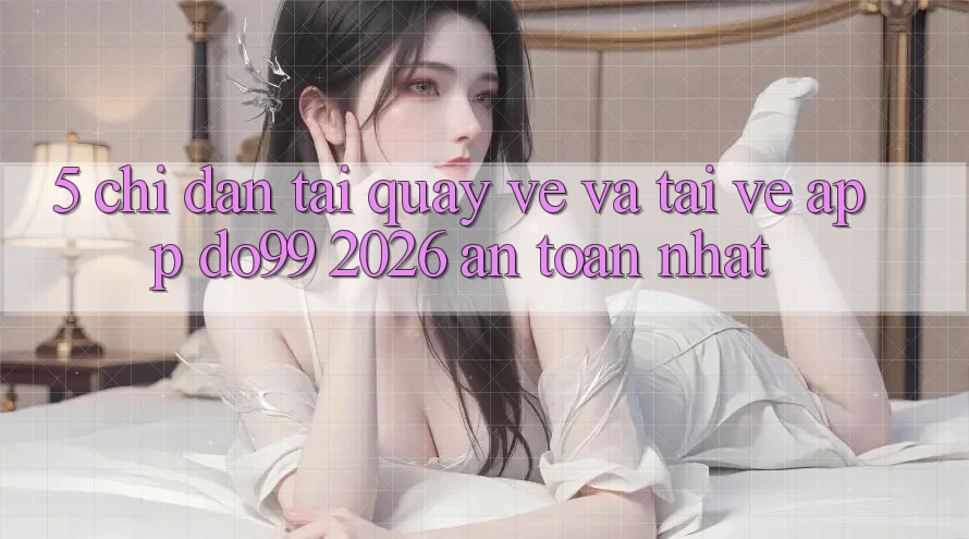 5. Chỉ dẫn Tải quay về Và Tải về App DO99 2026 An Toàn Nhất