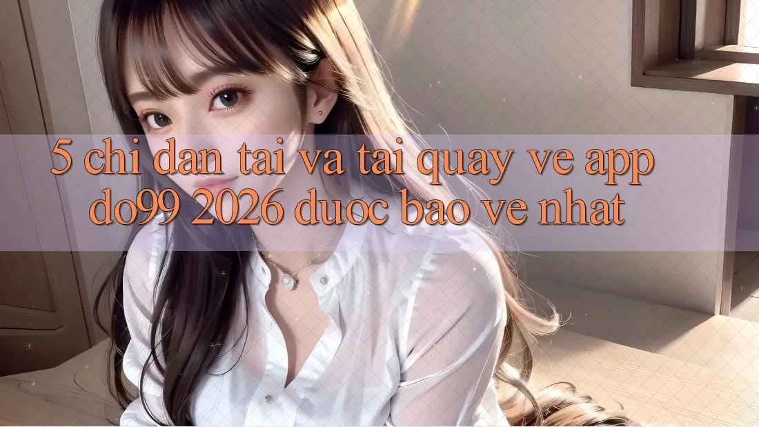 5. Chỉ dẫn Tải Và Tải quay về App DO99 2026 Được bảo vệ Nhất