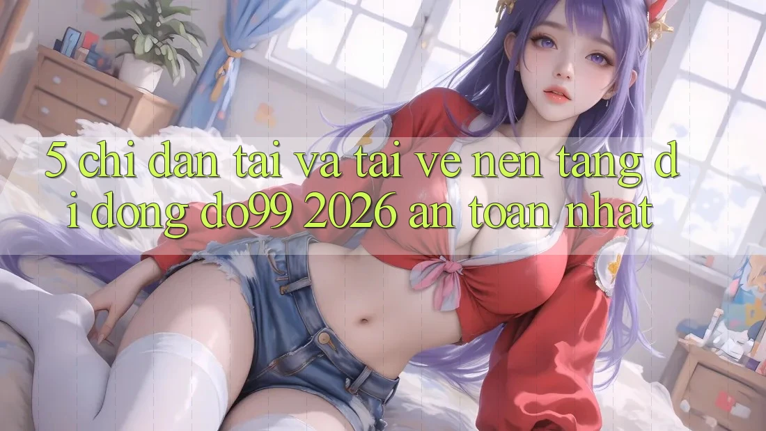 5. Chỉ dẫn Tải Và Tải về Nền tảng di động DO99 2026 An Toàn Nhất