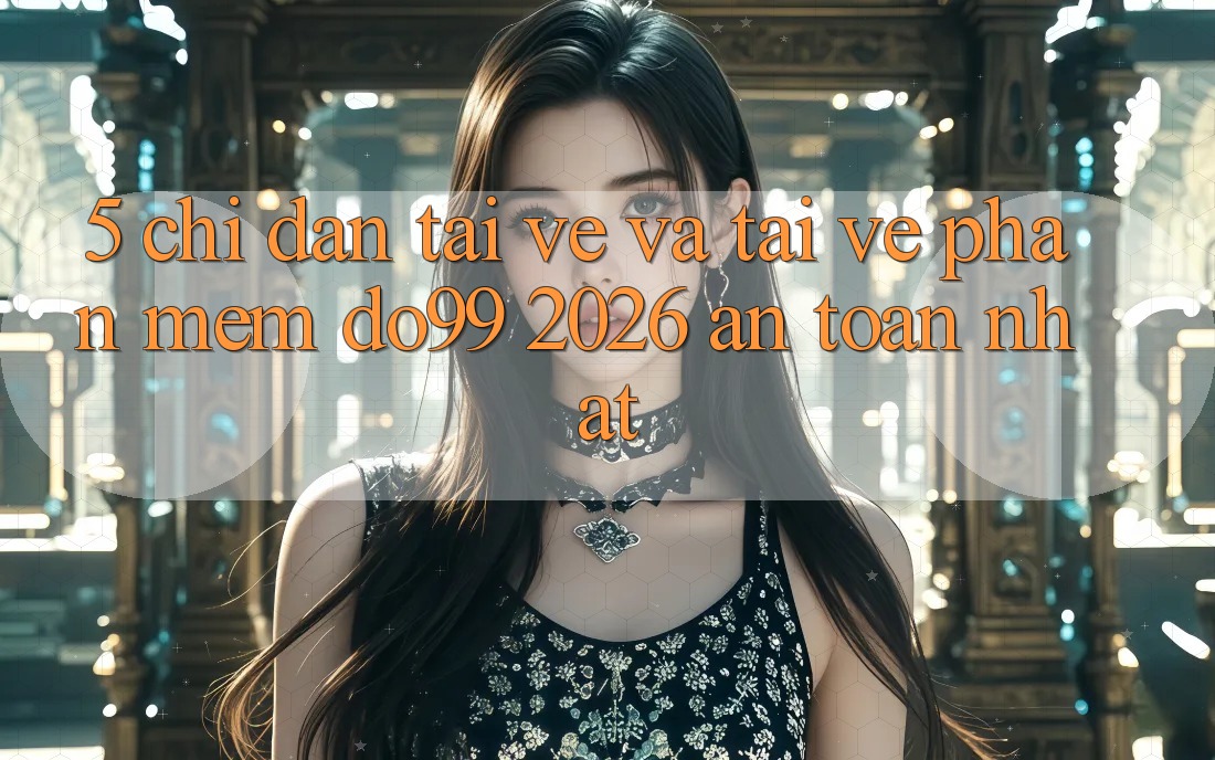 5. Chỉ dẫn Tải về Và Tải về Phần mềm DO99 2026 An Toàn Nhất