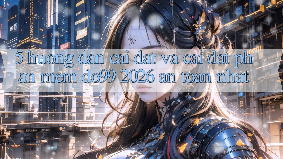 5. Hướng Dẫn Cài đặt Và Cài Đặt Phần mềm DO99 2026 An Toàn Nhất