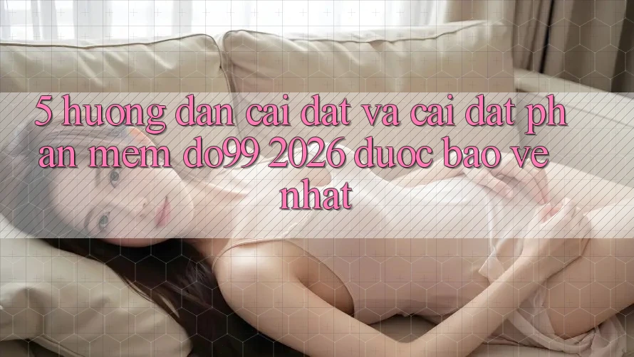 5. Hướng Dẫn Cài đặt Và Cài Đặt Phần mềm DO99 2026 Được bảo vệ Nhất