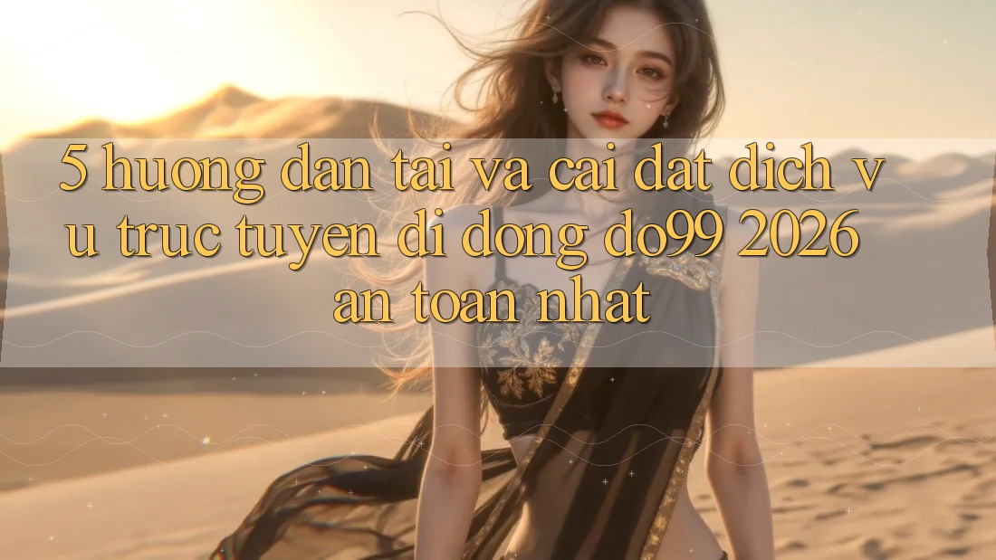 5. Hướng Dẫn Tải Và Cài Đặt Dịch vụ trực tuyến di động DO99 2026 An Toàn Nhất