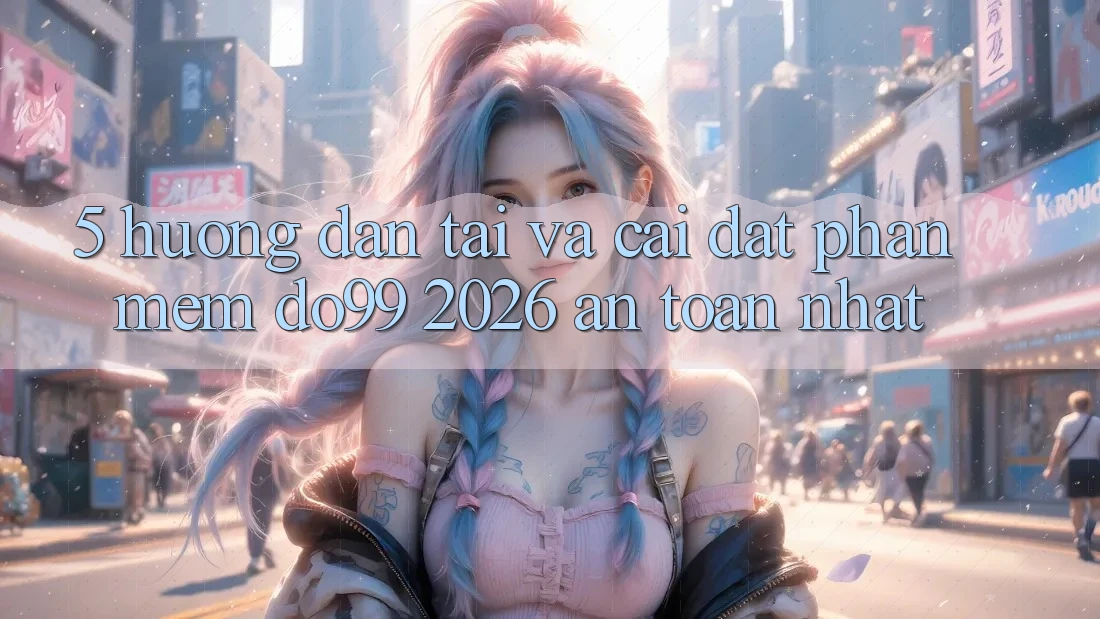 5. Hướng Dẫn Tải Và Cài Đặt Phần mềm DO99 2026 An Toàn Nhất