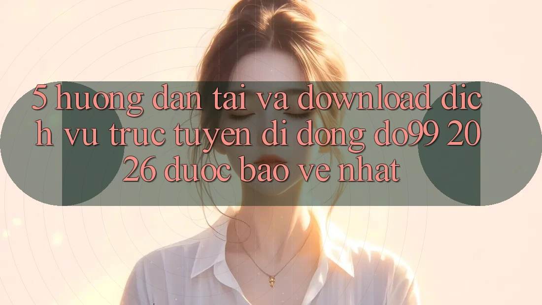 5. Hướng Dẫn Tải Và Download Dịch vụ trực tuyến di động DO99 2026 Được bảo vệ Nhất