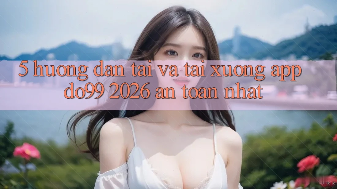 5. Hướng Dẫn Tải Và Tải xuống App DO99 2026 An Toàn Nhất