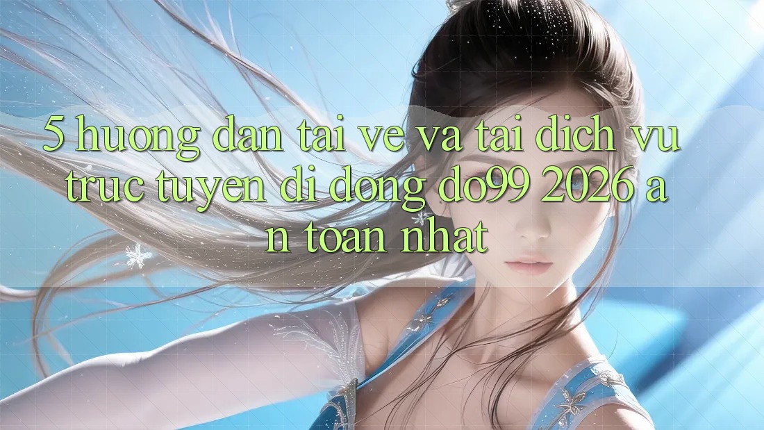 5. Hướng Dẫn Tải về Và Tải Dịch vụ trực tuyến di động DO99 2026 An Toàn Nhất