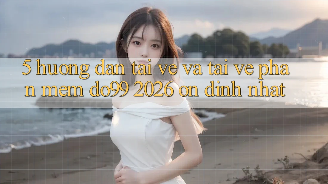 5. Hướng Dẫn Tải về Và Tải về Phần mềm DO99 2026 Ổn định Nhất