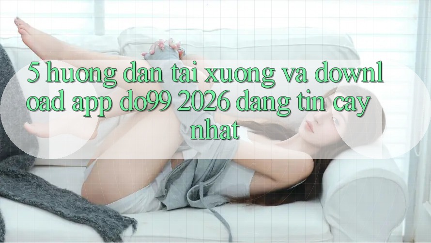 5. Hướng Dẫn Tải xuống Và Download App DO99 2026 Đáng tin cậy Nhất