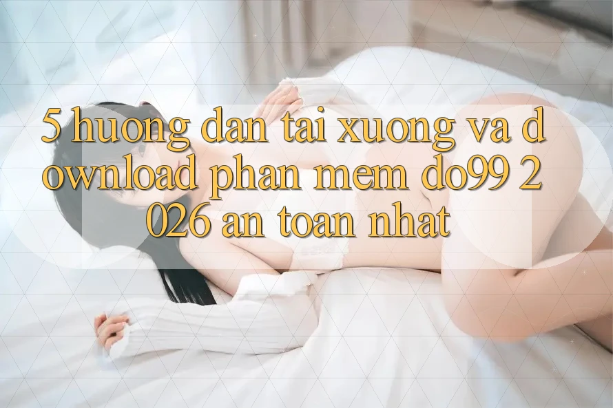 5. Hướng Dẫn Tải xuống Và Download Phần mềm DO99 2026 An Toàn Nhất