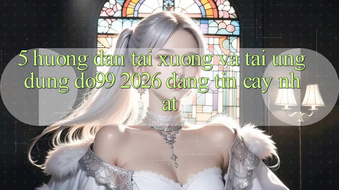 5. Hướng Dẫn Tải xuống Và Tải Ứng dụng DO99 2026 Đáng tin cậy Nhất