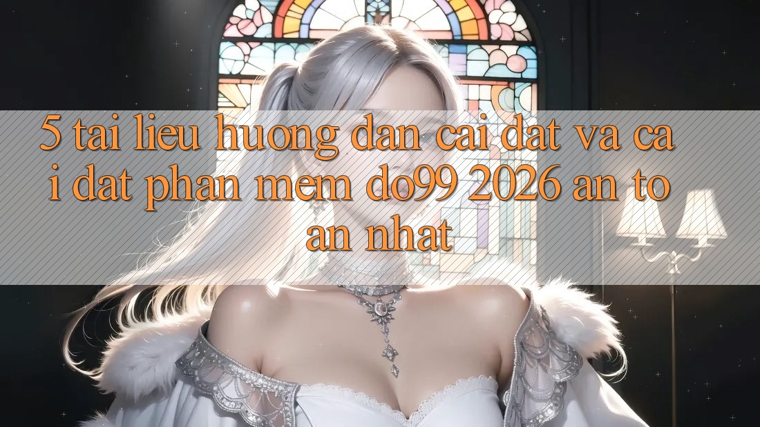 5. Tài liệu hướng dẫn Cài đặt Và Cài Đặt Phần mềm DO99 2026 An Toàn Nhất
