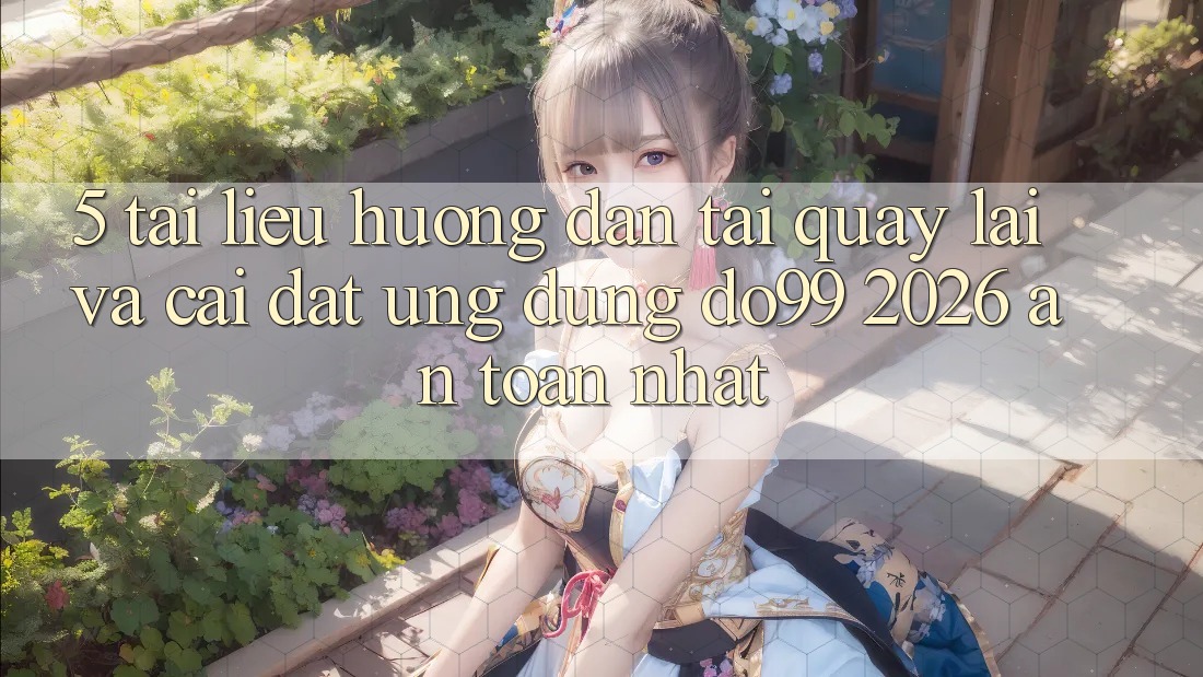 5. Tài liệu hướng dẫn Tải quay lại Và Cài Đặt Ứng dụng DO99 2026 An Toàn Nhất