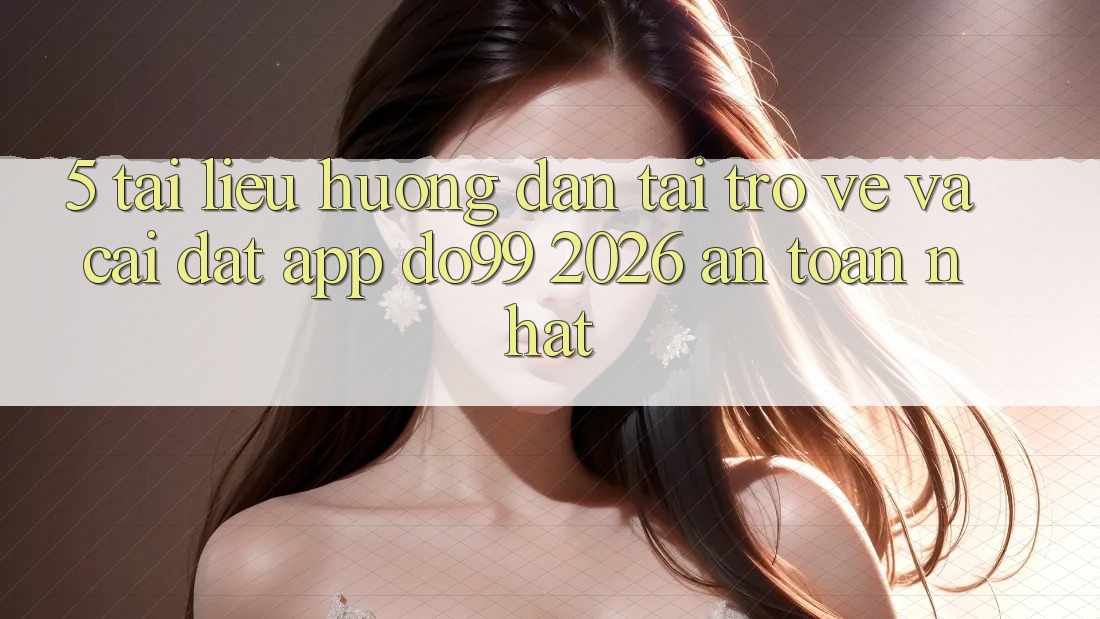 5. Tài liệu hướng dẫn Tải trở về Và Cài Đặt App DO99 2026 An Toàn Nhất